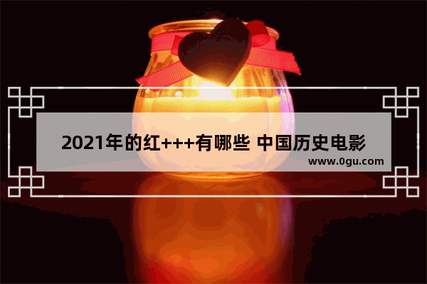 2021年的红+++有哪些 中国历史电影2021