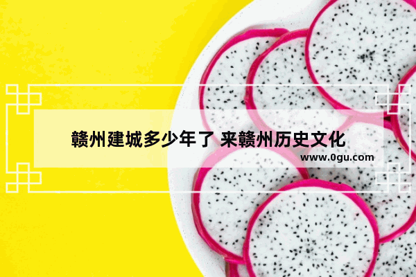 赣州建城多少年了 来赣州历史文化
