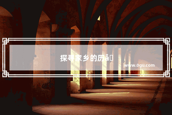 探寻家乡的历史文化底蕴