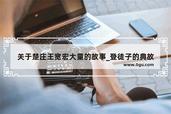 关于楚庄王宽宏大量的故事_登徒子的典故