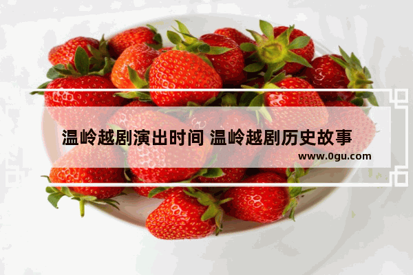 温岭越剧演出时间 温岭越剧历史故事