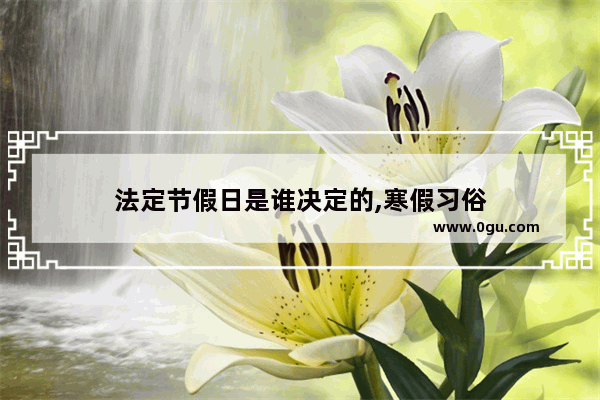 法定节假日是谁决定的,寒假习俗
