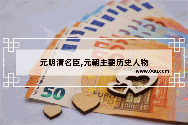 元明清名臣,元朝主要历史人物