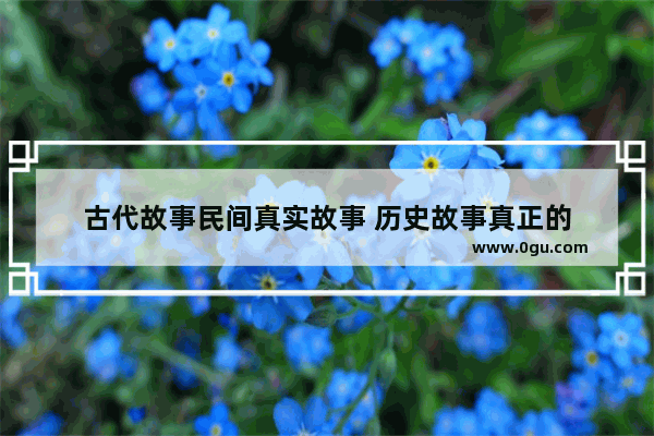 古代故事民间真实故事 历史故事真正的