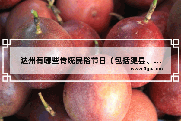 达州有哪些传统民俗节日（包括渠县、宣汉、开江、大竹、万源等）_四川结婚有没有见面礼的说法