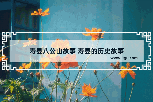 寿县八公山故事 寿县的历史故事