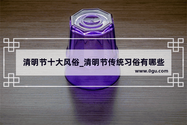 清明节十大风俗_清明节传统习俗有哪些