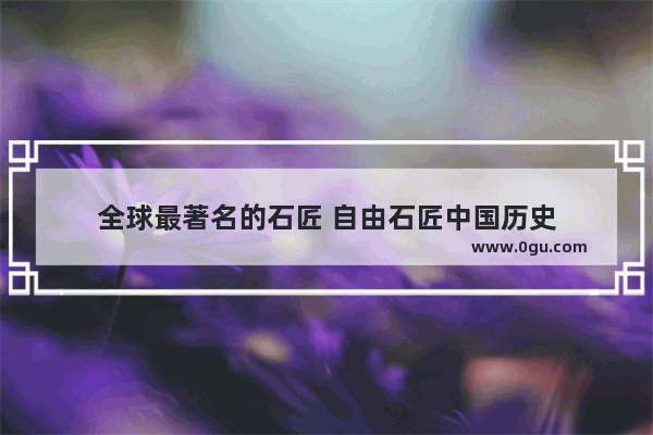 全球最著名的石匠 自由石匠中国历史