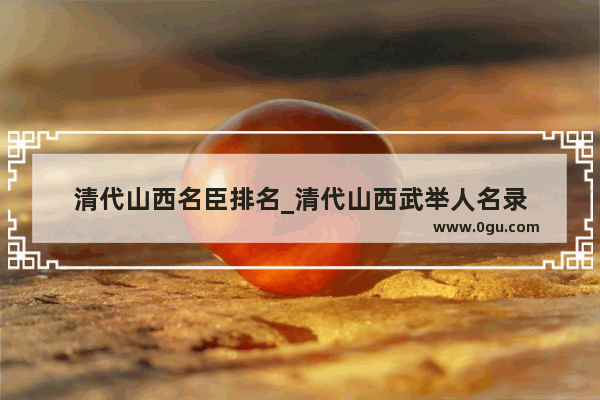 清代山西名臣排名_清代山西武举人名录