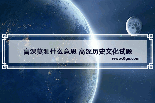 高深莫测什么意思 高深历史文化试题