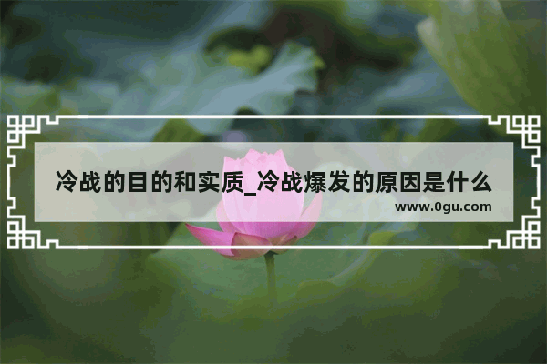冷战的目的和实质_冷战爆发的原因是什么