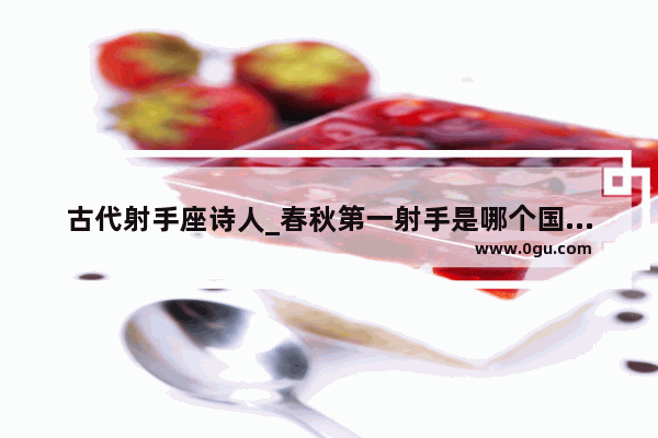 古代射手座诗人_春秋第一射手是哪个国家的大将