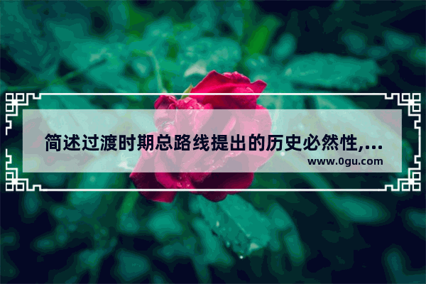 简述过渡时期总路线提出的历史必然性,中国历史过度经典