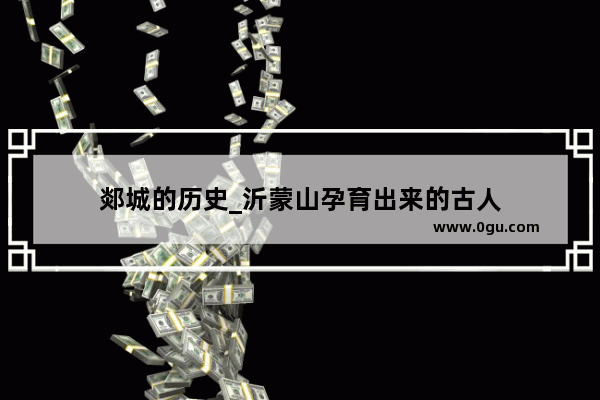 郯城的历史_沂蒙山孕育出来的古人