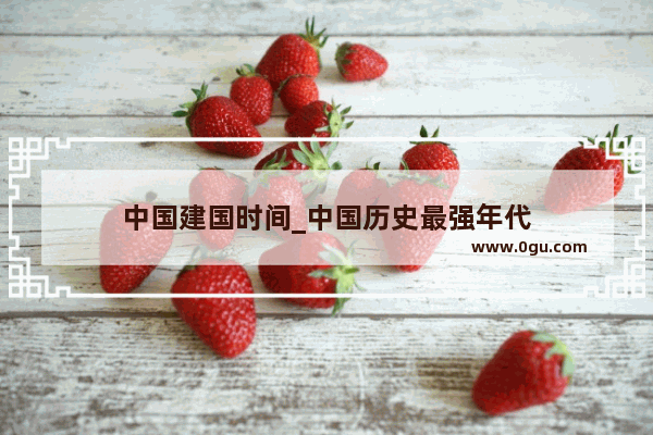 中国建国时间_中国历史最强年代