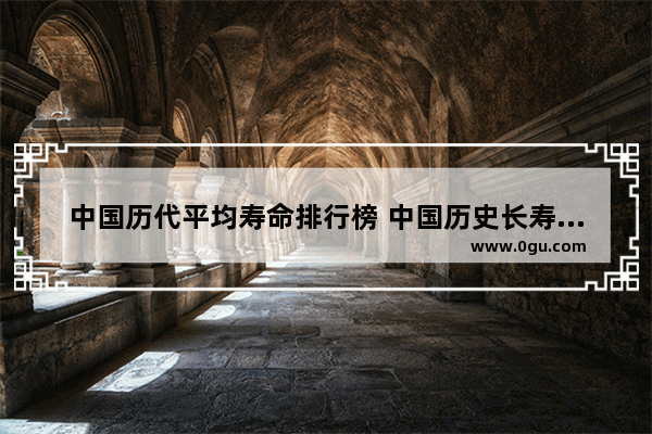 中国历代平均寿命排行榜 中国历史长寿排名
