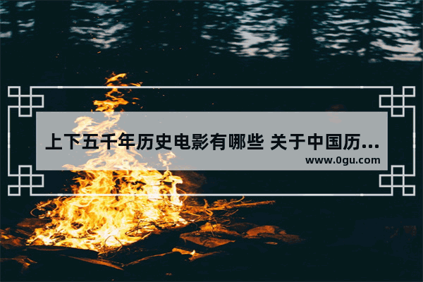 上下五千年历史电影有哪些 关于中国历史电影