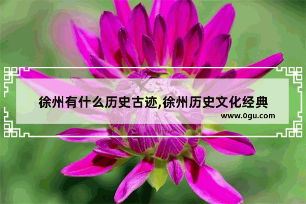 徐州有什么历史古迹,徐州历史文化经典
