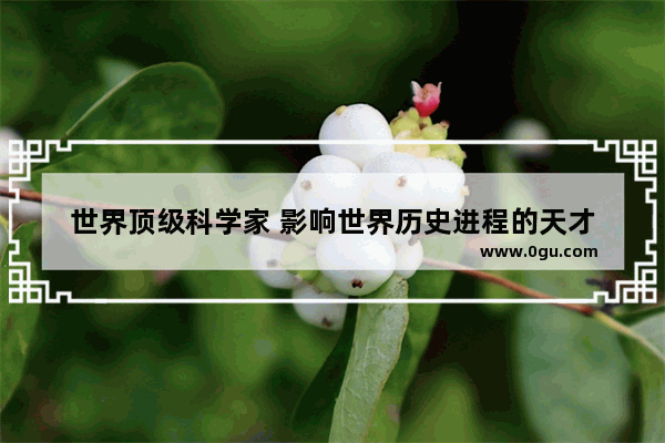 世界顶级科学家 影响世界历史进程的天才