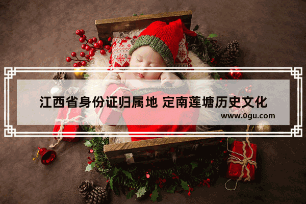 江西省身份证归属地 定南莲塘历史文化