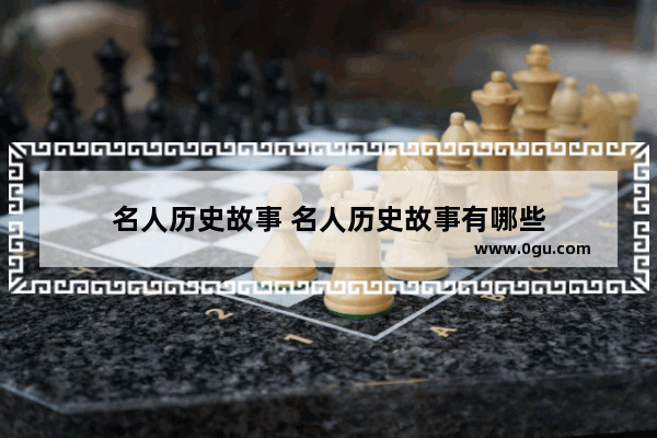 名人历史故事 名人历史故事有哪些