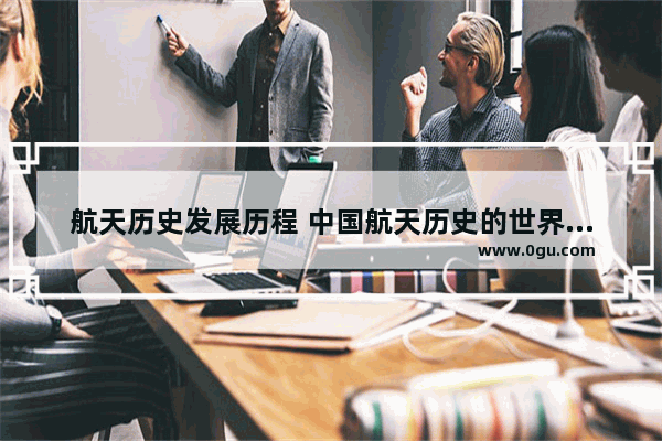 航天历史发展历程 中国航天历史的世界历史