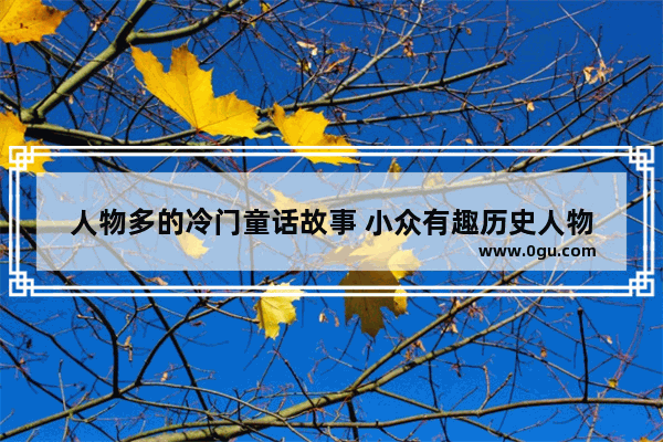 人物多的冷门童话故事 小众有趣历史人物