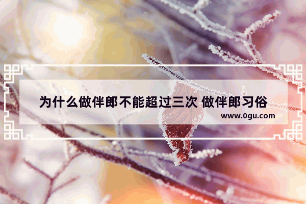为什么做伴郎不能超过三次 做伴郎习俗