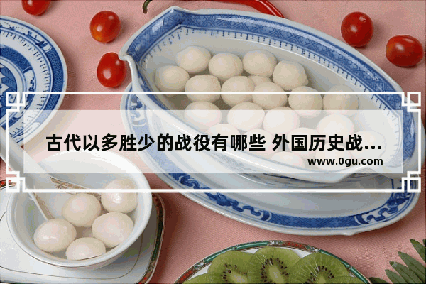 古代以多胜少的战役有哪些 外国历史战争故事