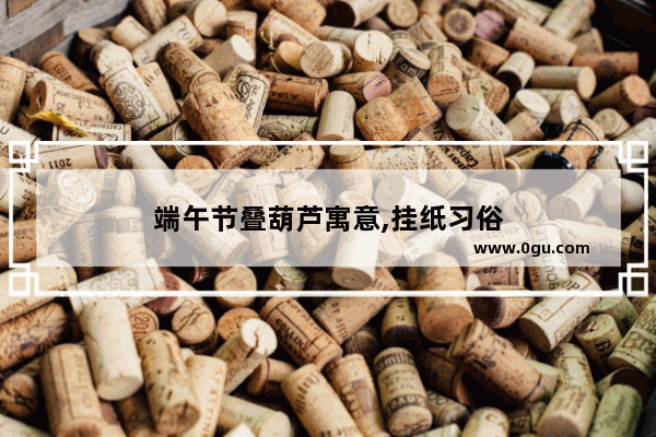 端午节叠葫芦寓意,挂纸习俗