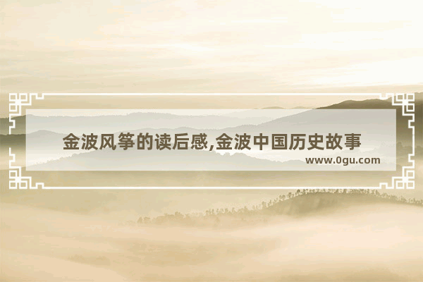 金波风筝的读后感,金波中国历史故事