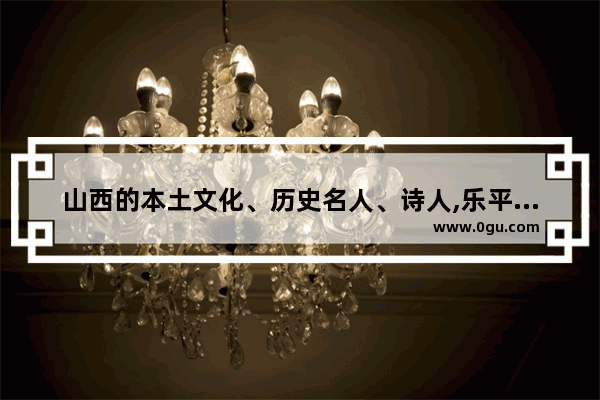 山西的本土文化、历史名人、诗人,乐平清廉历史人物