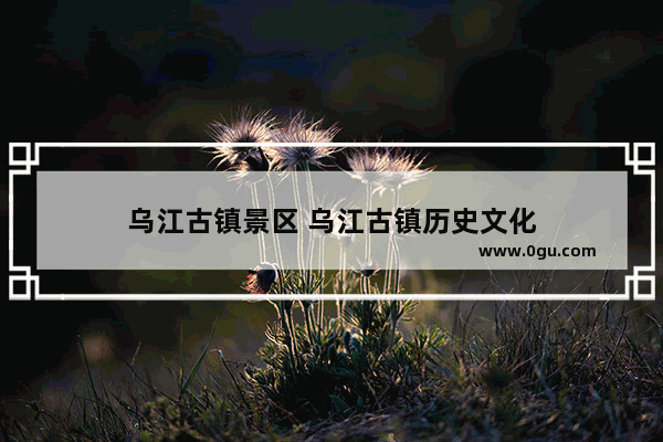 乌江古镇景区 乌江古镇历史文化