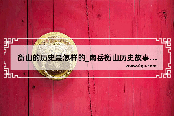 衡山的历史是怎样的_南岳衡山历史故事和神话传说