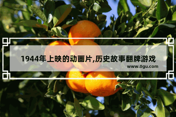 1944年上映的动画片,历史故事翻牌游戏