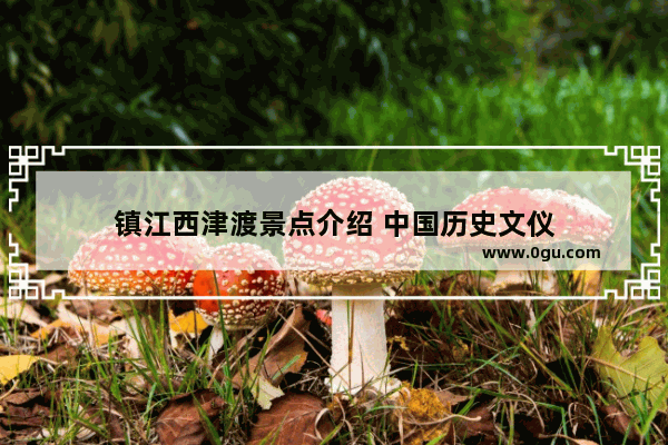 镇江西津渡景点介绍 中国历史文仪