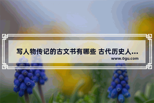 写人物传记的古文书有哪些 古代历史人物传记