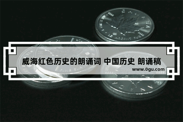 威海红色历史的朗诵词 中国历史 朗诵稿