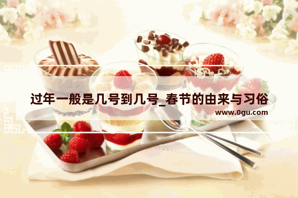 过年一般是几号到几号_春节的由来与习俗