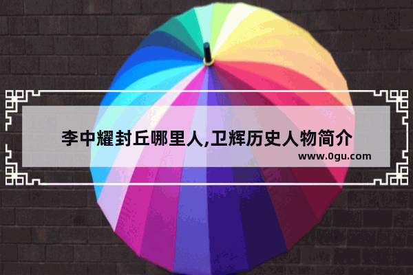 李中耀封丘哪里人,卫辉历史人物简介