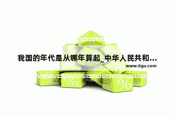 我国的年代是从哪年算起_中华人民共和国建立于什么时候