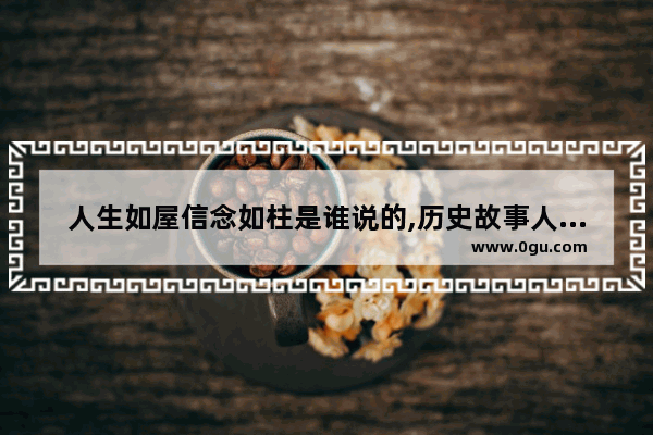 人生如屋信念如柱是谁说的,历史故事人生屋