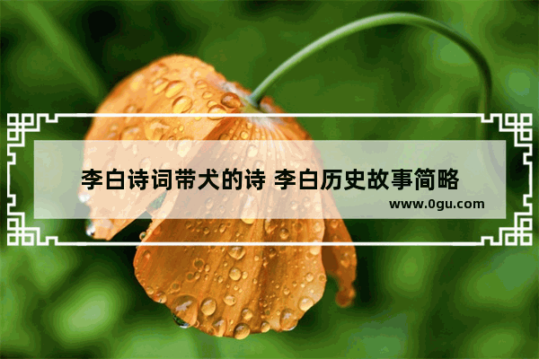 李白诗词带犬的诗 李白历史故事简略