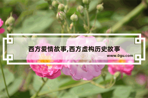 西方爱情故事,西方虚构历史故事