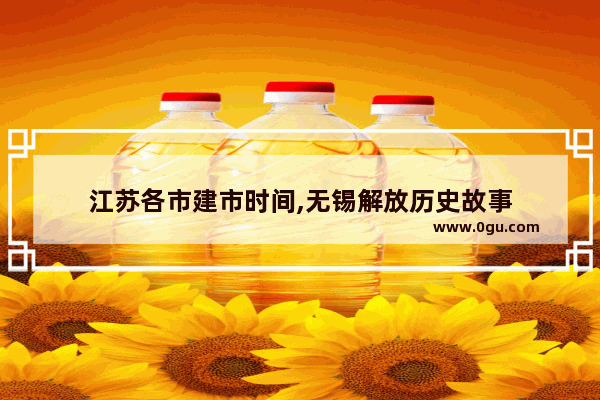 江苏各市建市时间,无锡解放历史故事