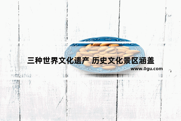 三种世界文化遗产 历史文化景区涵盖