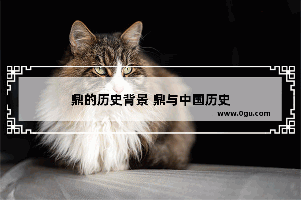 鼎的历史背景 鼎与中国历史