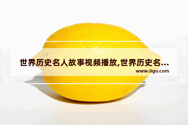 世界历史名人故事视频播放,世界历史名人故事视频播放