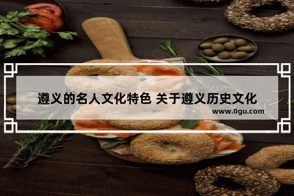 遵义的名人文化特色 关于遵义历史文化