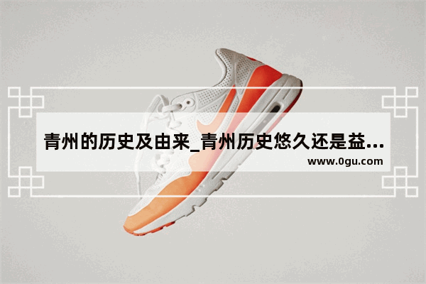 青州的历史及由来_青州历史悠久还是益都历史悠久